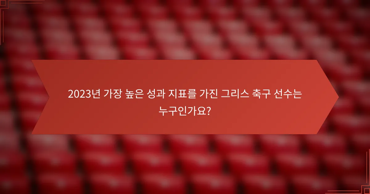 2023년 가장 높은 성과 지표를 가진 그리스 축구 선수는 누구인가요?