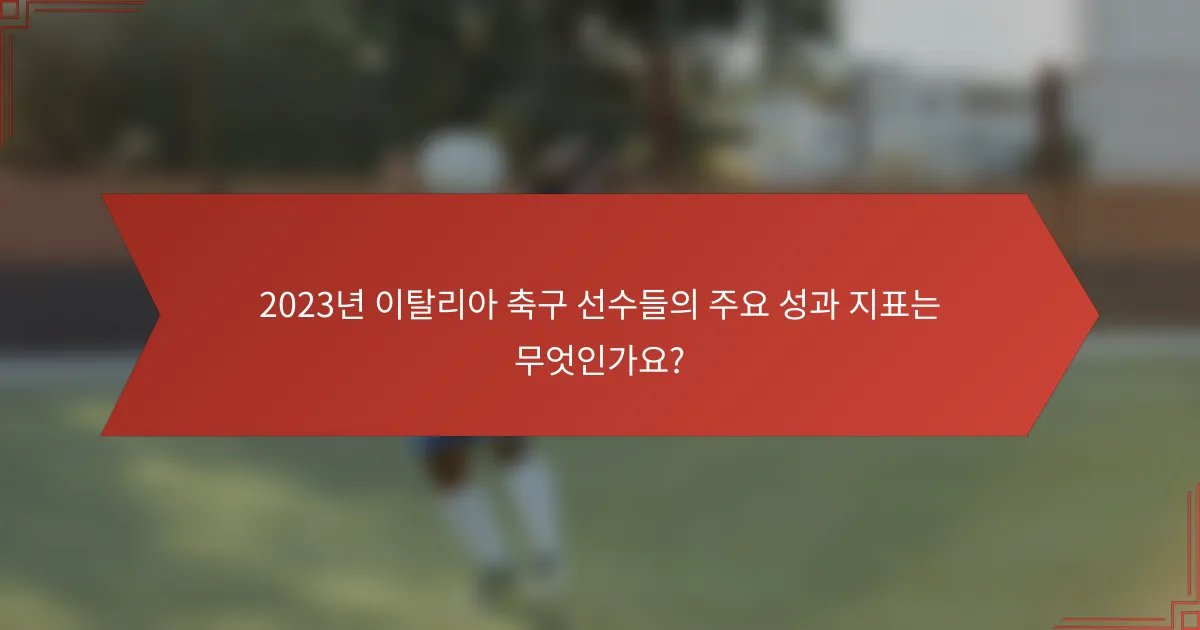 2023년 이탈리아 축구 선수들의 주요 성과 지표는 무엇인가요?