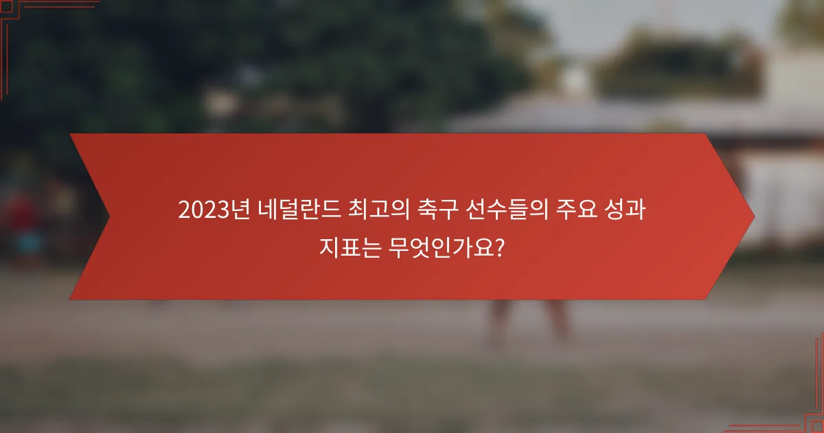 2023년 네덜란드 최고의 축구 선수들의 주요 성과 지표는 무엇인가요?