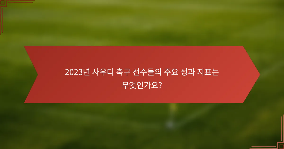 2023년 사우디 축구 선수들의 주요 성과 지표는 무엇인가요?