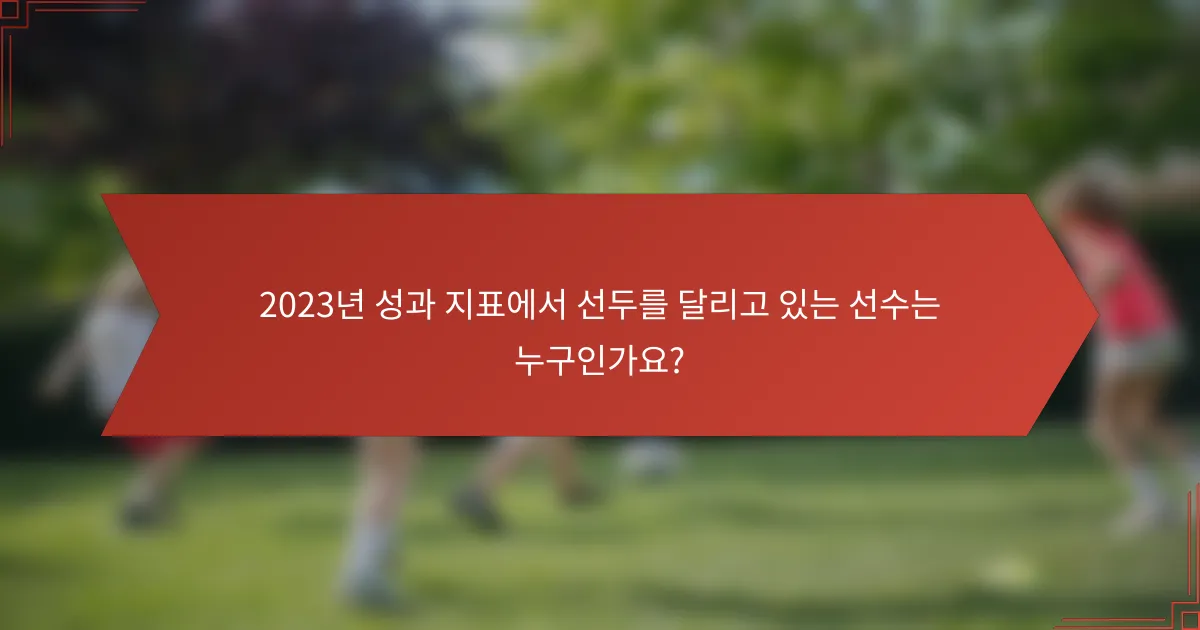 2023년 성과 지표에서 선두를 달리고 있는 선수는 누구인가요?