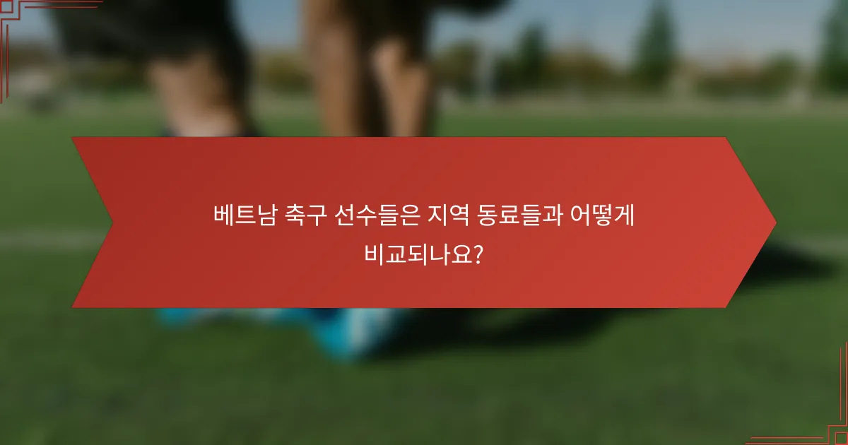 베트남 축구 선수들은 지역 동료들과 어떻게 비교되나요?