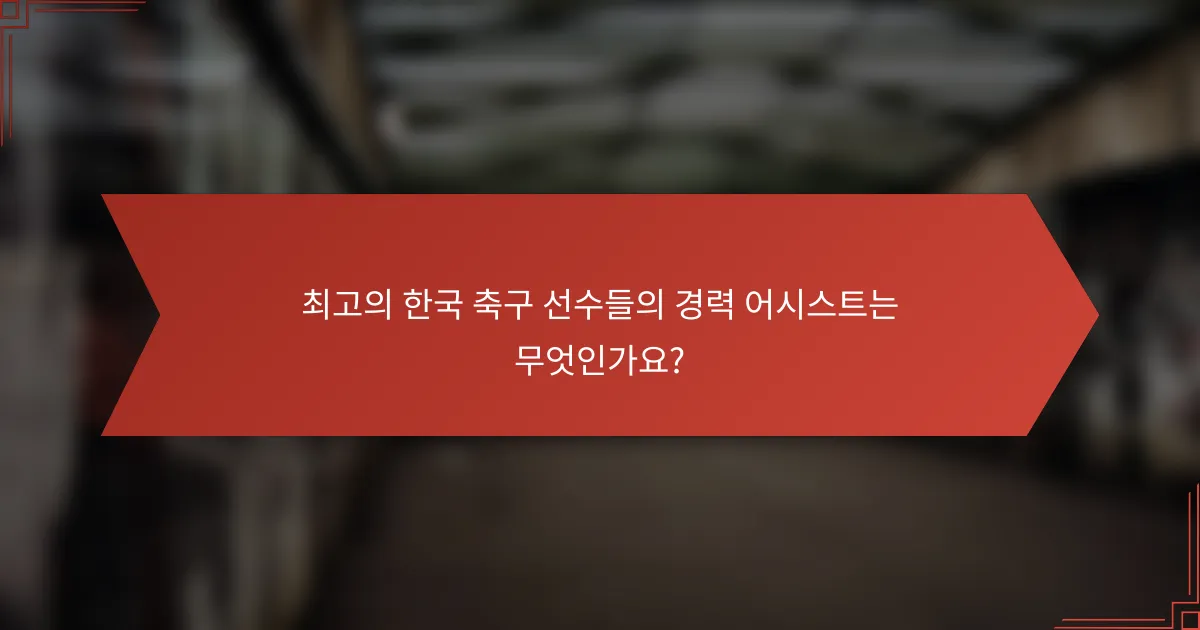 최고의 한국 축구 선수들의 경력 어시스트는 무엇인가요?