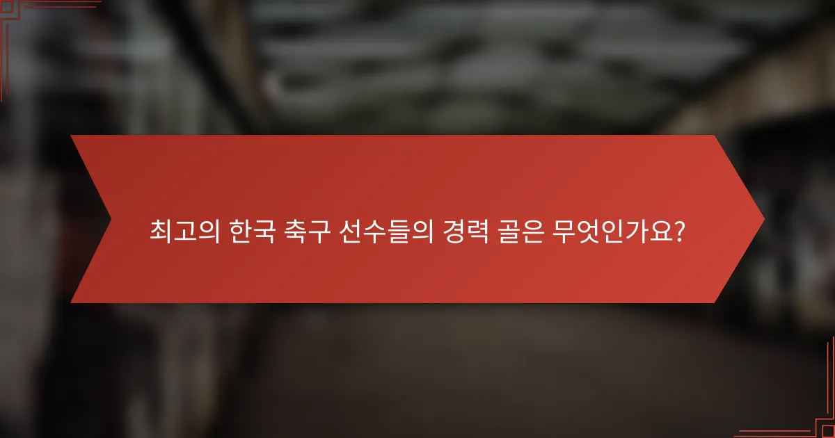 최고의 한국 축구 선수들의 경력 골은 무엇인가요?