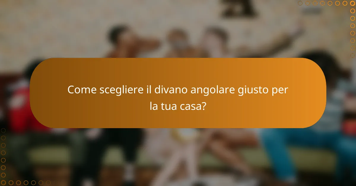 Come scegliere il divano angolare giusto per la tua casa?