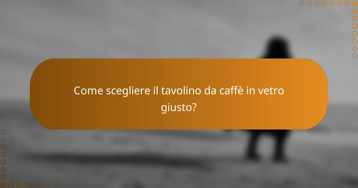 Come scegliere il tavolino da caffè in vetro giusto?