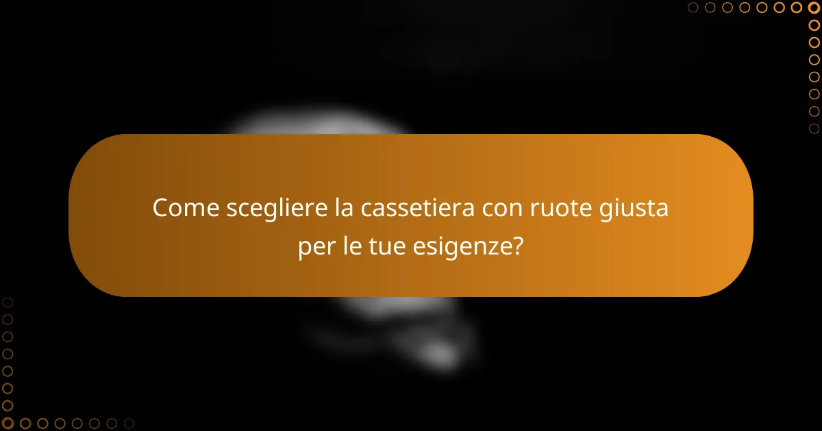 Come scegliere la cassetiera con ruote giusta per le tue esigenze?