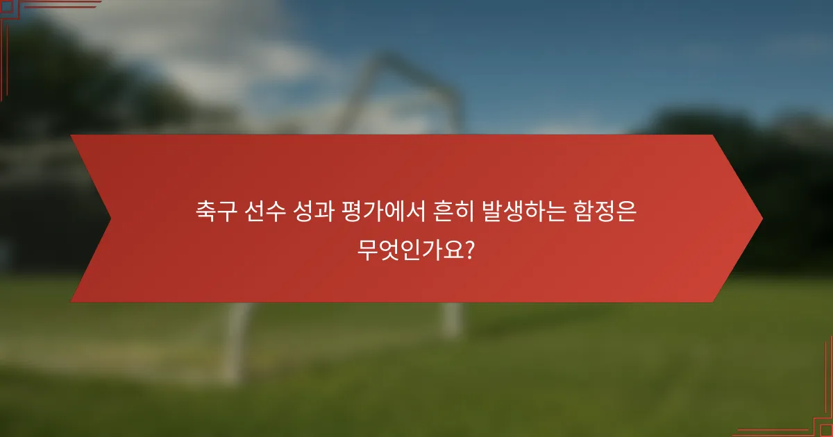 축구 선수 성과 평가에서 흔히 발생하는 함정은 무엇인가요?