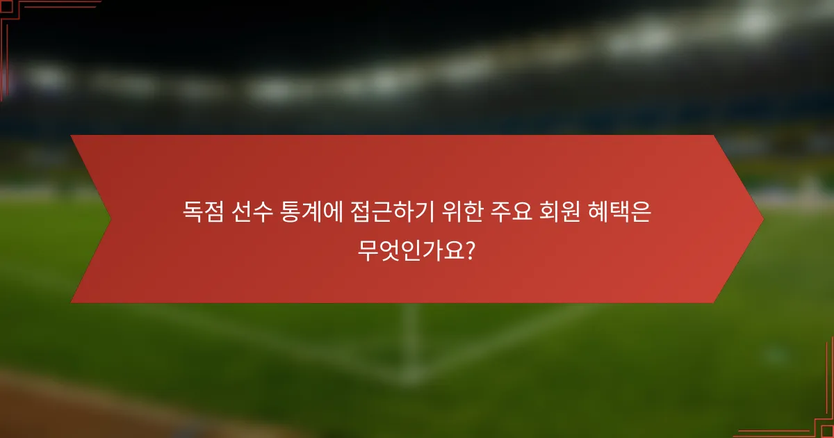 독점 선수 통계에 접근하기 위한 주요 회원 혜택은 무엇인가요?