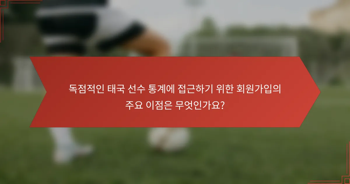 독점적인 태국 선수 통계에 접근하기 위한 회원가입의 주요 이점은 무엇인가요?