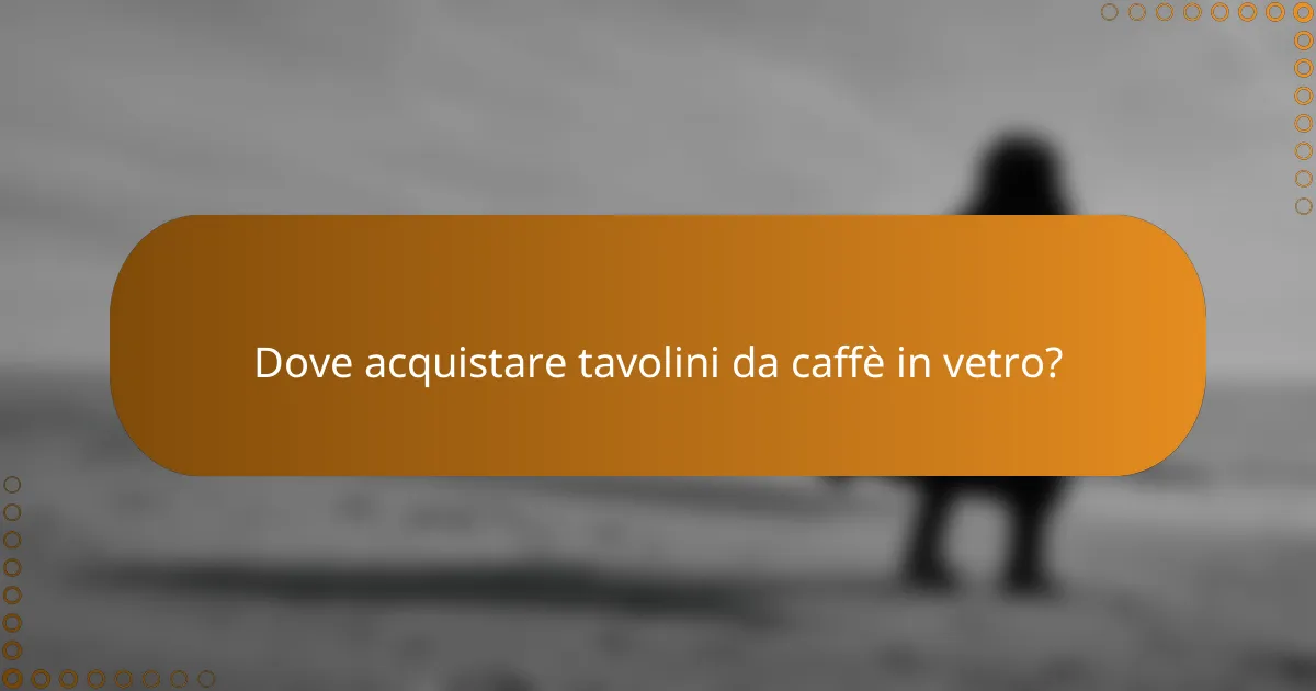 Dove acquistare tavolini da caffè in vetro?