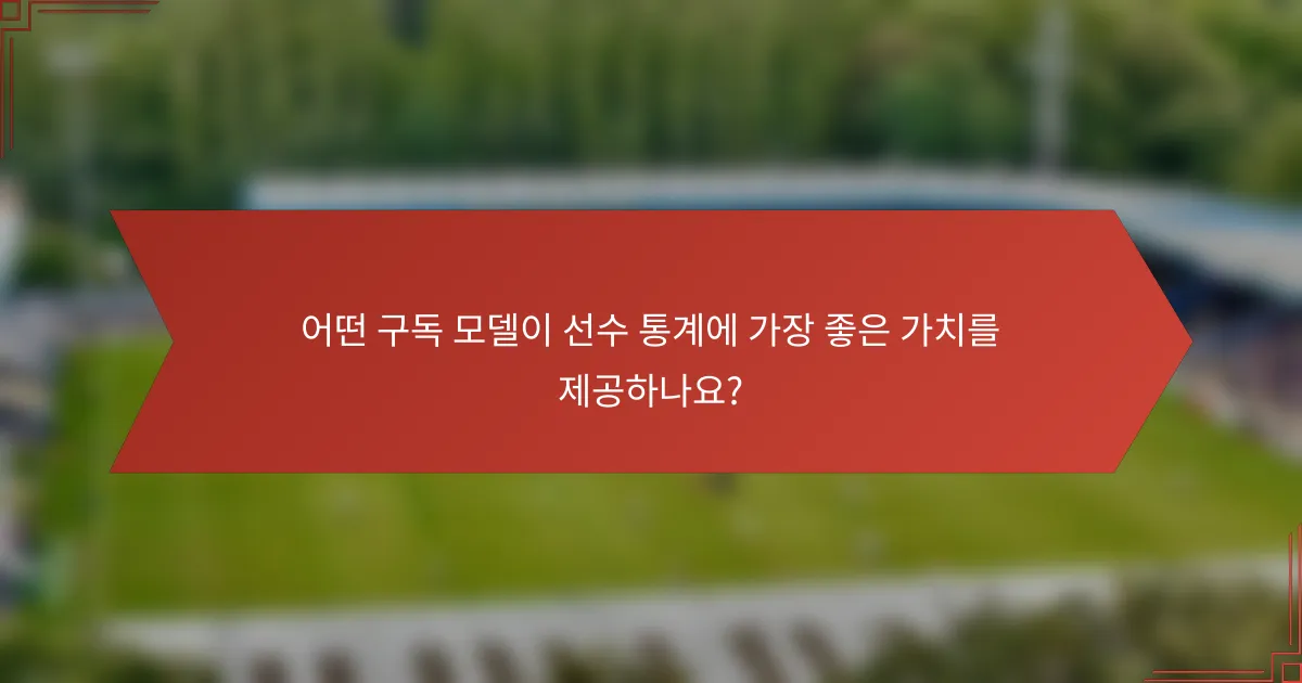 어떤 구독 모델이 선수 통계에 가장 좋은 가치를 제공하나요?