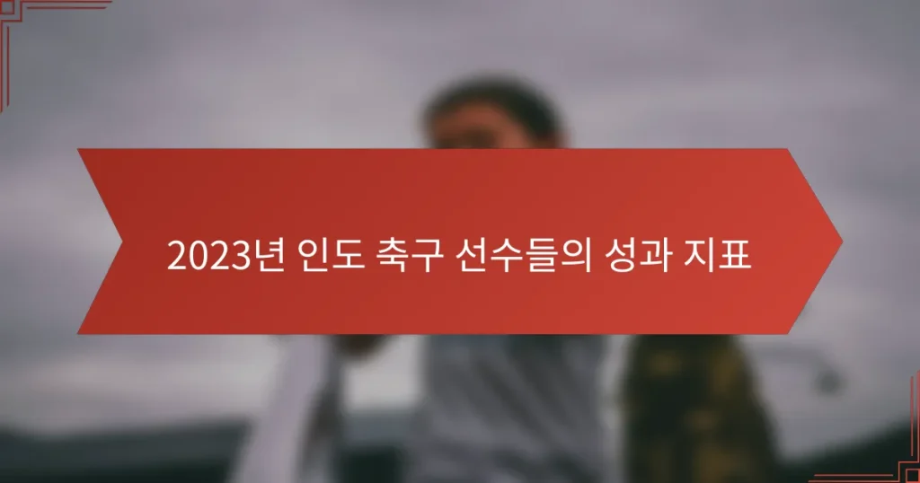 2023년 인도 축구 선수들의 성과 지표