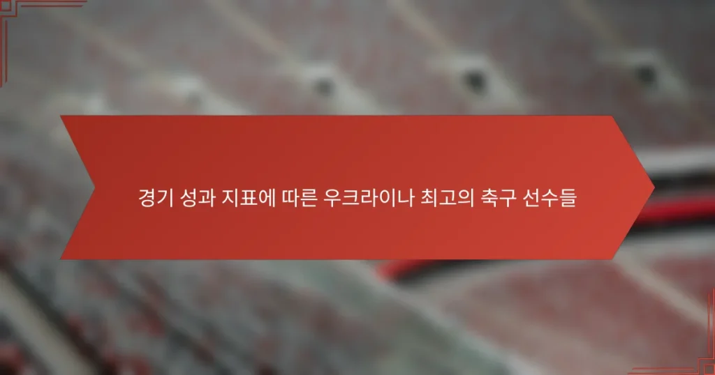 경기 성과 지표에 따른 우크라이나 최고의 축구 선수들