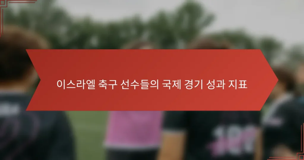이스라엘 축구 선수들의 국제 경기 성과 지표