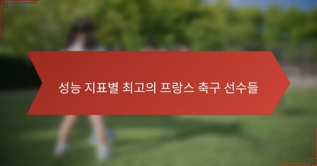 성능 지표별 최고의 프랑스 축구 선수들