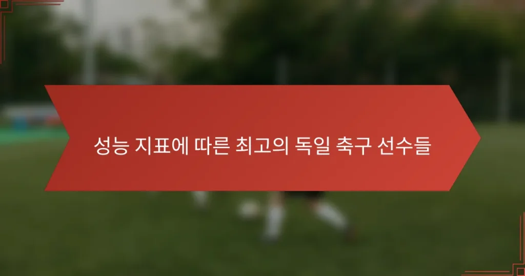 성능 지표에 따른 최고의 독일 축구 선수들