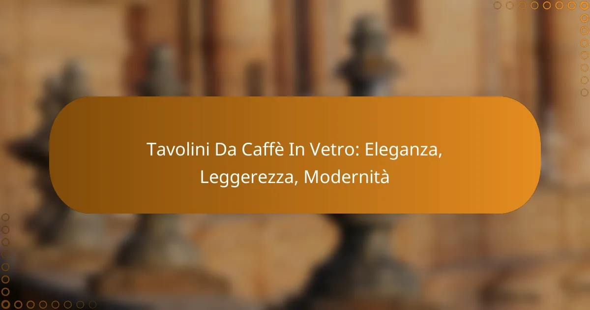 Tavolini Da Caffè In Vetro: Eleganza, Leggerezza, Modernità