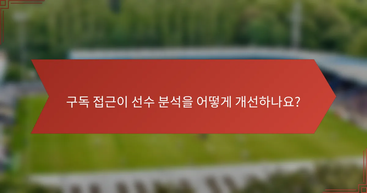 구독 접근이 선수 분석을 어떻게 개선하나요?