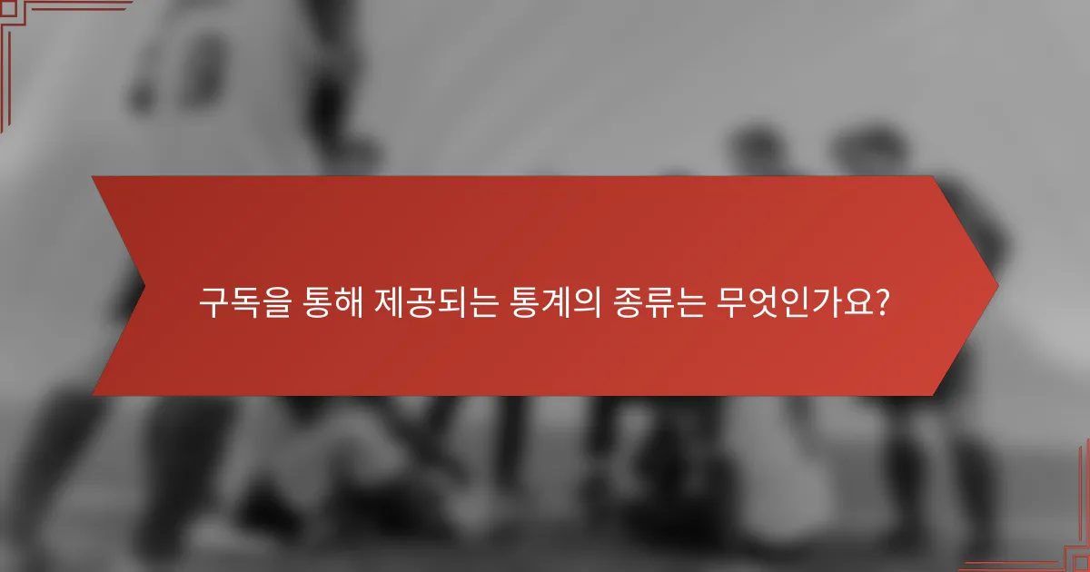 구독을 통해 제공되는 통계의 종류는 무엇인가요?