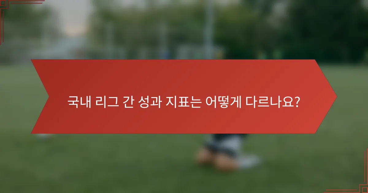 국내 리그 간 성과 지표는 어떻게 다르나요?