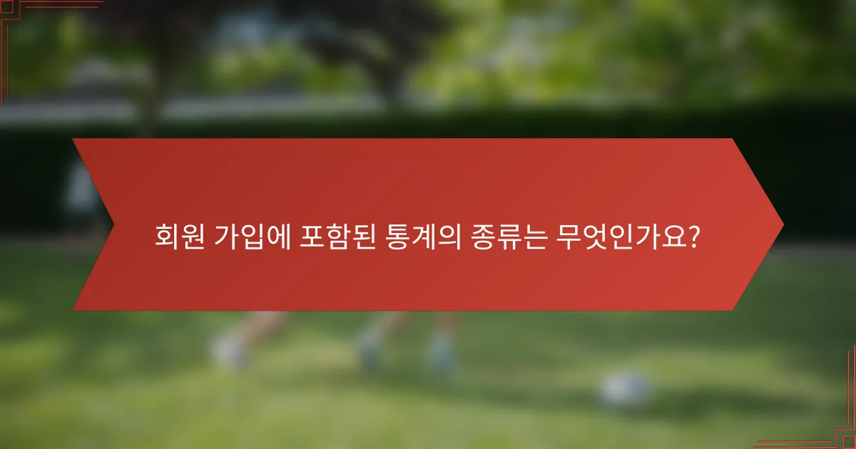 회원 가입에 포함된 통계의 종류는 무엇인가요?
