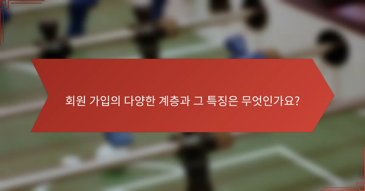 회원 가입의 다양한 계층과 그 특징은 무엇인가요?