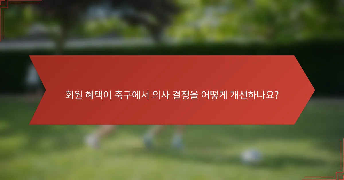 회원 혜택이 축구에서 의사 결정을 어떻게 개선하나요?