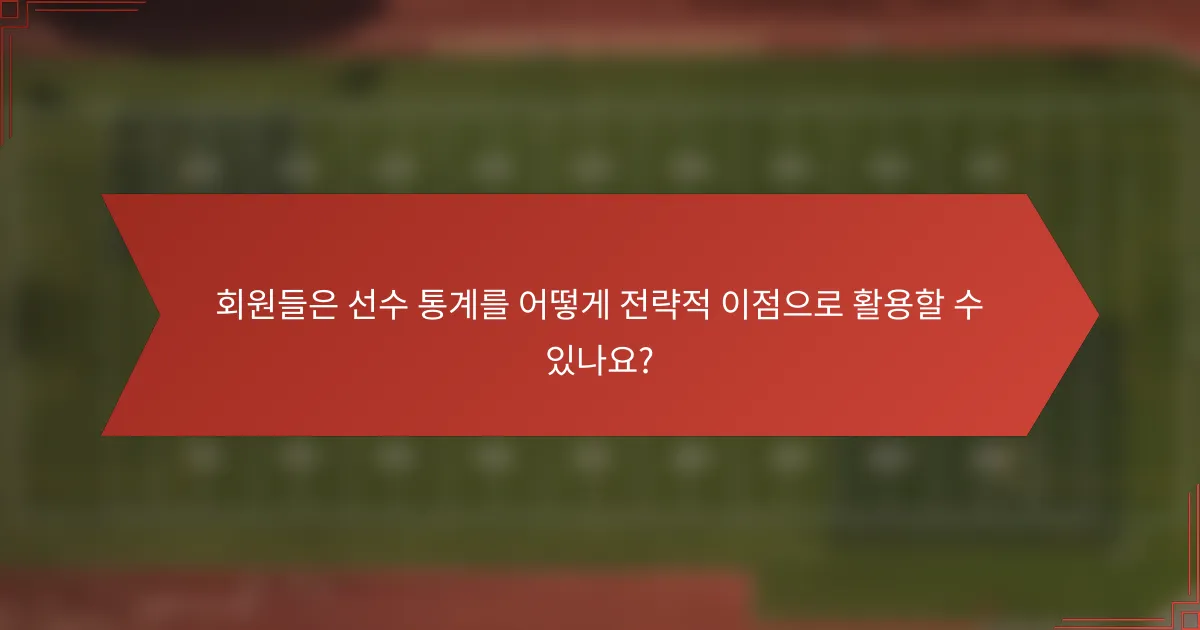 회원들은 선수 통계를 어떻게 전략적 이점으로 활용할 수 있나요?