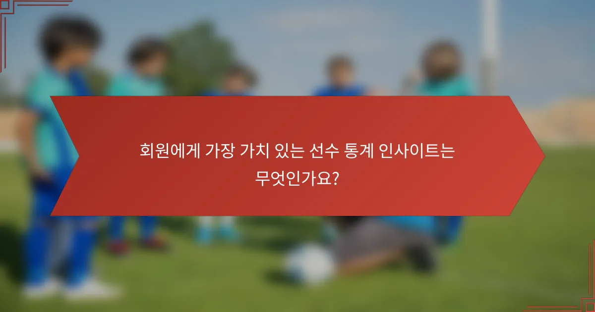 회원에게 가장 가치 있는 선수 통계 인사이트는 무엇인가요?