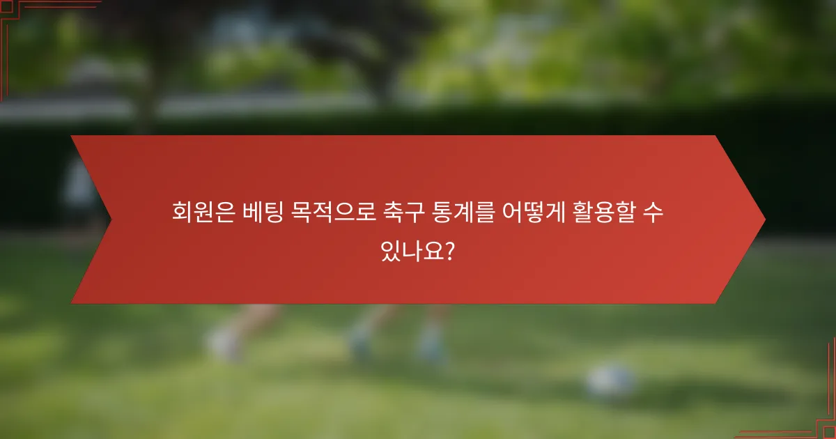 회원은 베팅 목적으로 축구 통계를 어떻게 활용할 수 있나요?
