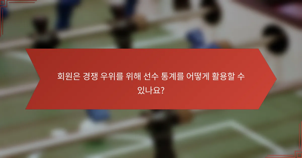 회원은 경쟁 우위를 위해 선수 통계를 어떻게 활용할 수 있나요?