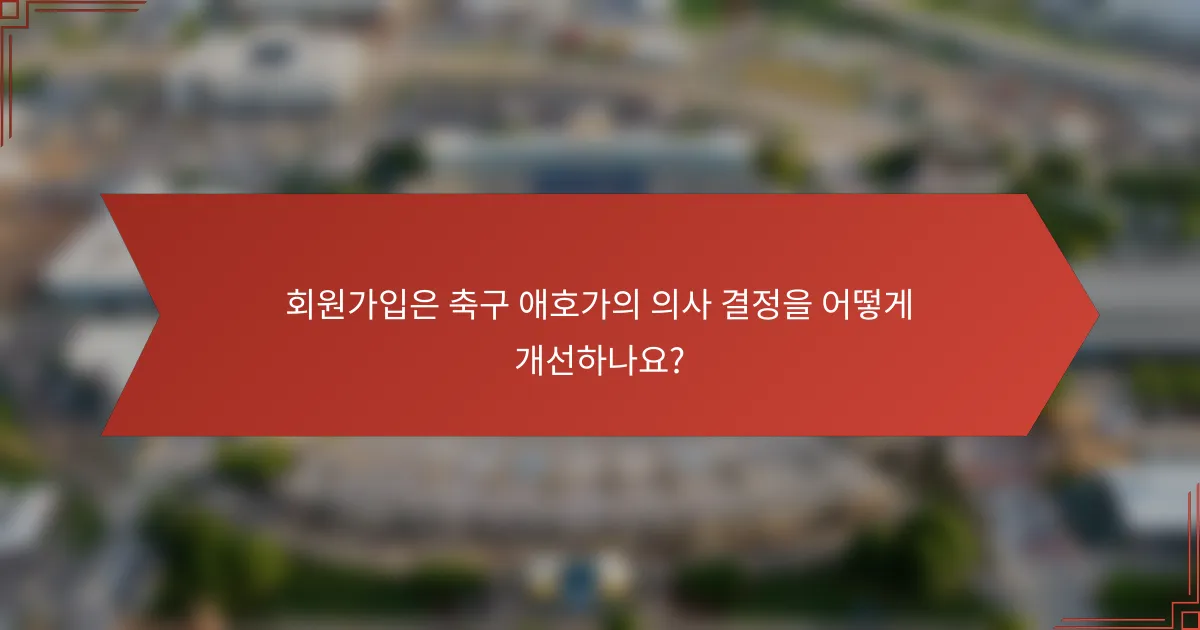 회원가입은 축구 애호가의 의사 결정을 어떻게 개선하나요?