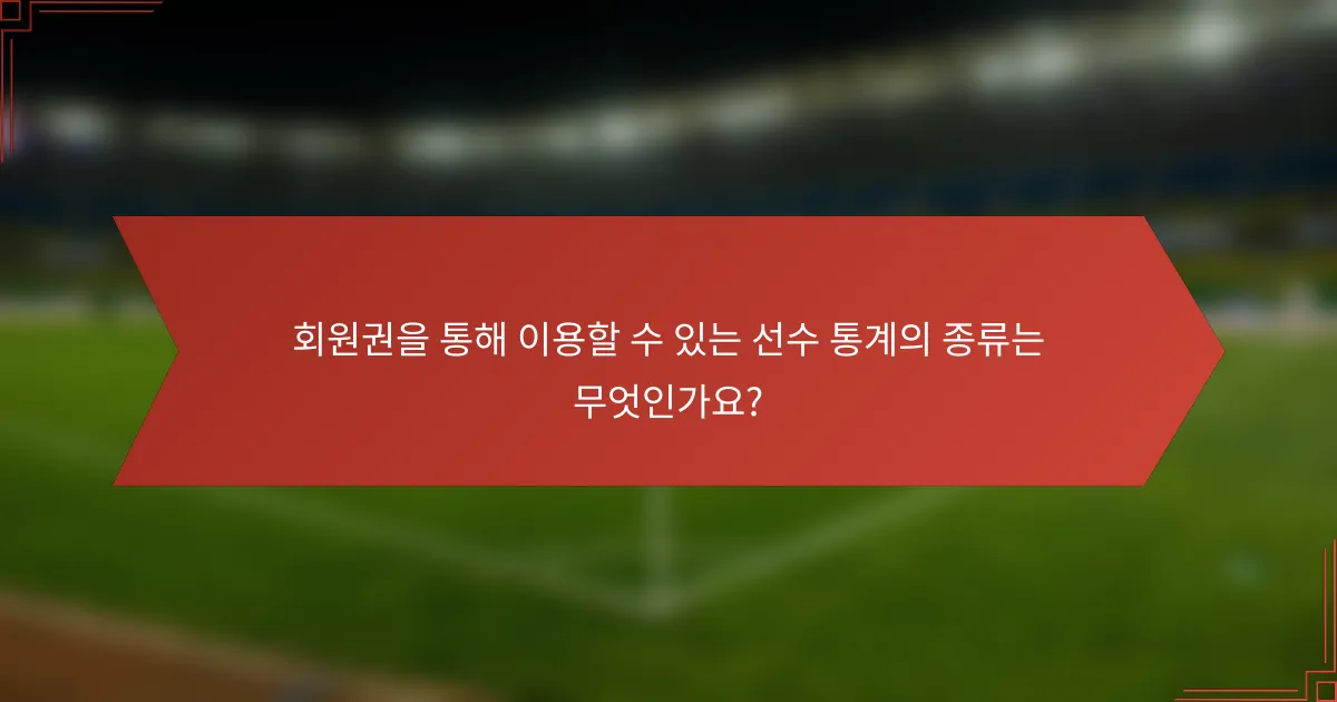 회원권을 통해 이용할 수 있는 선수 통계의 종류는 무엇인가요?