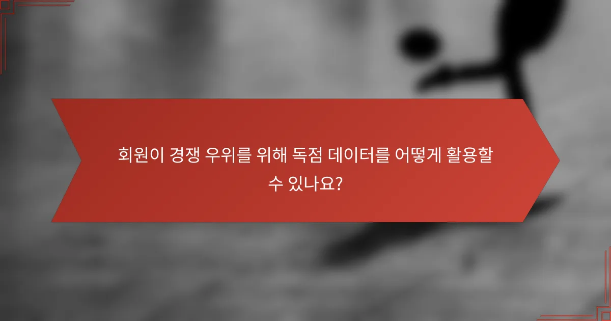회원이 경쟁 우위를 위해 독점 데이터를 어떻게 활용할 수 있나요?