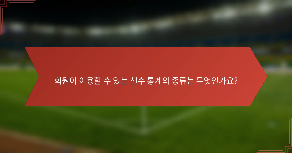 회원이 이용할 수 있는 선수 통계의 종류는 무엇인가요?