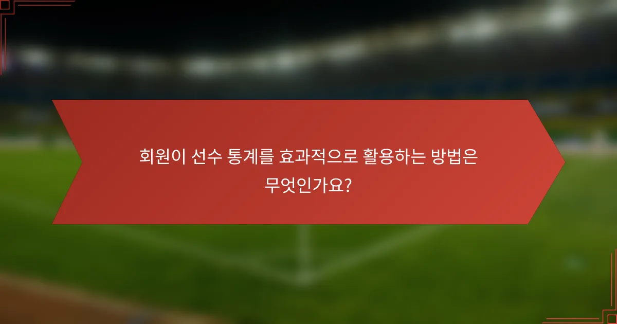회원이 선수 통계를 효과적으로 활용하는 방법은 무엇인가요?