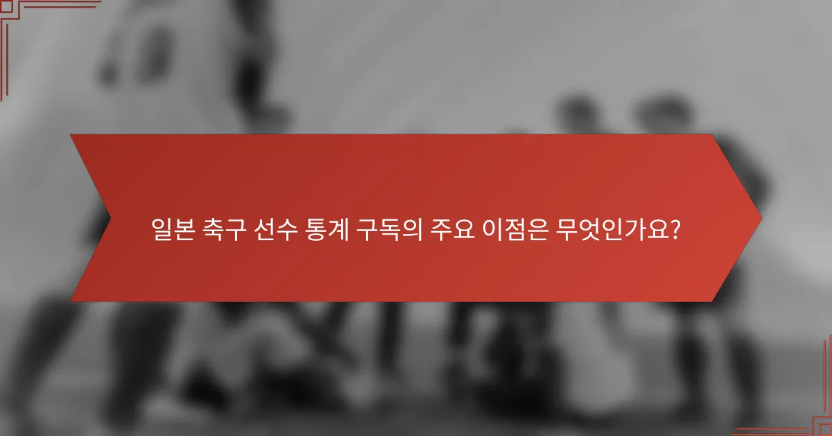일본 축구 선수 통계 구독의 주요 이점은 무엇인가요?