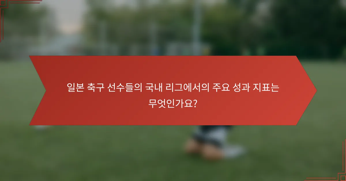일본 축구 선수들의 국내 리그에서의 주요 성과 지표는 무엇인가요?