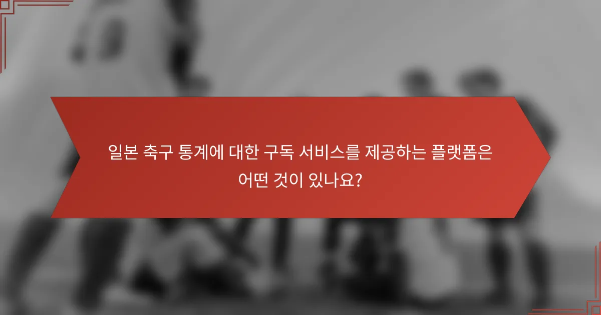 일본 축구 통계에 대한 구독 서비스를 제공하는 플랫폼은 어떤 것이 있나요?