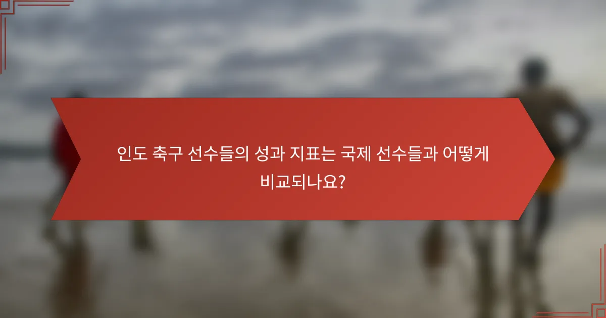 인도 축구 선수들의 성과 지표는 국제 선수들과 어떻게 비교되나요?