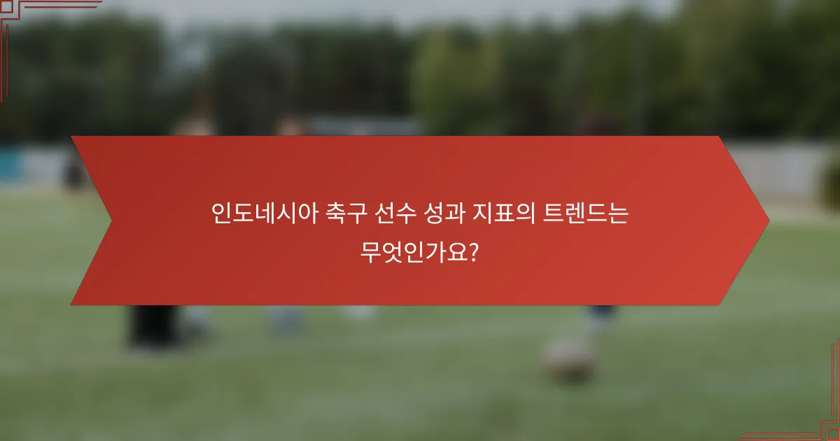 인도네시아 축구 선수 성과 지표의 트렌드는 무엇인가요?