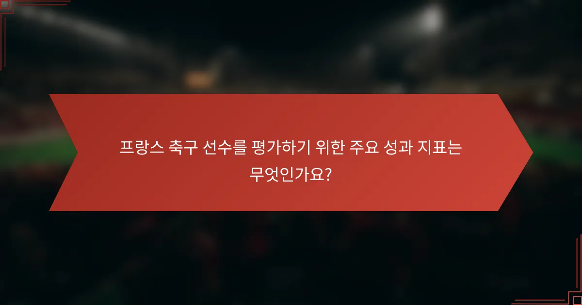 프랑스 축구 선수를 평가하기 위한 주요 성과 지표는 무엇인가요?