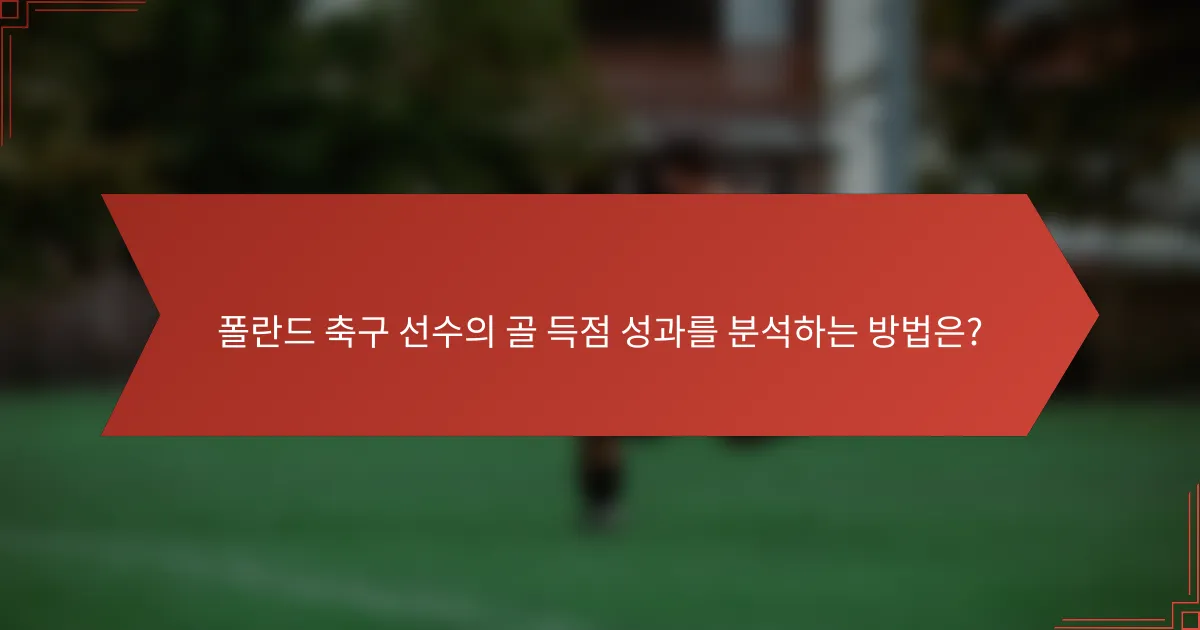 폴란드 축구 선수의 골 득점 성과를 분석하는 방법은?