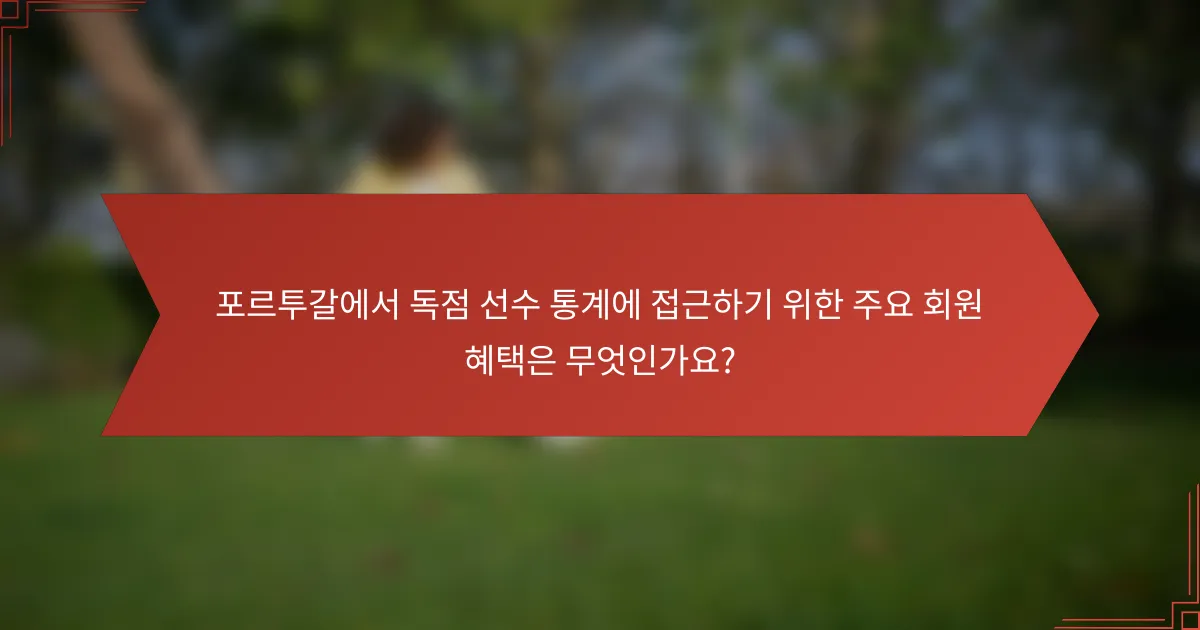 포르투갈에서 독점 선수 통계에 접근하기 위한 주요 회원 혜택은 무엇인가요?