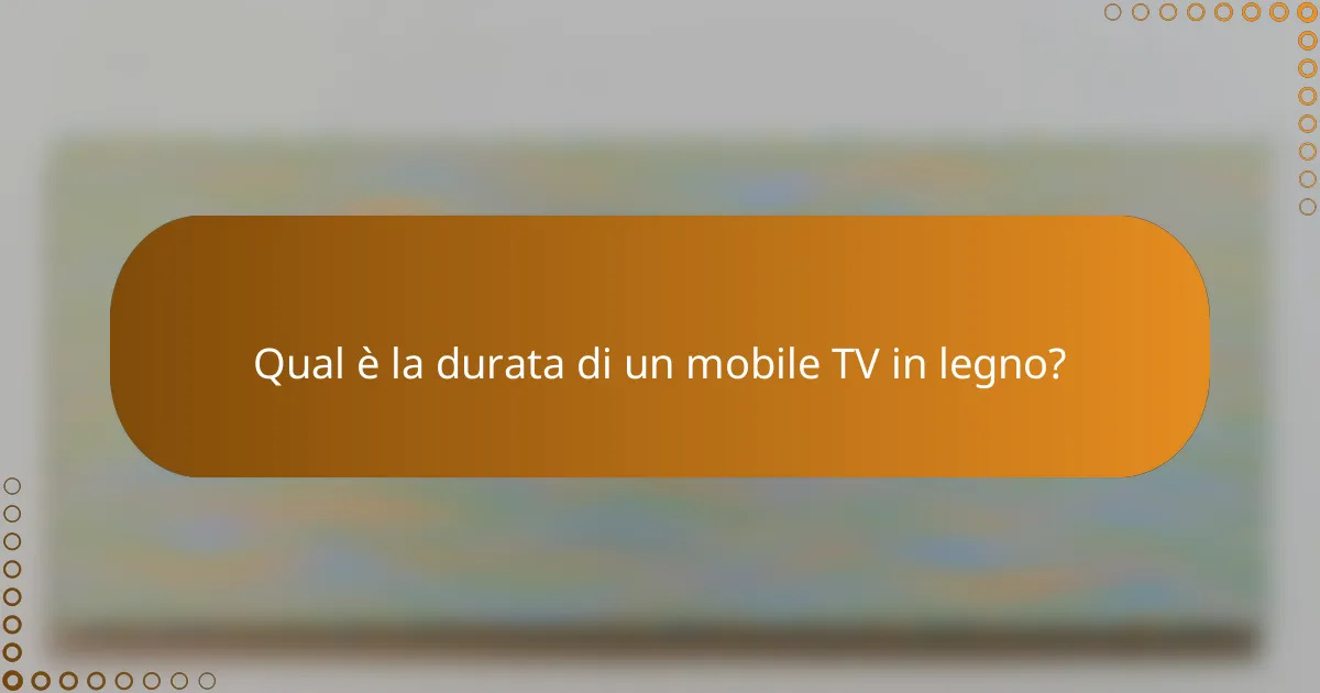 Qual è la durata di un mobile TV in legno?