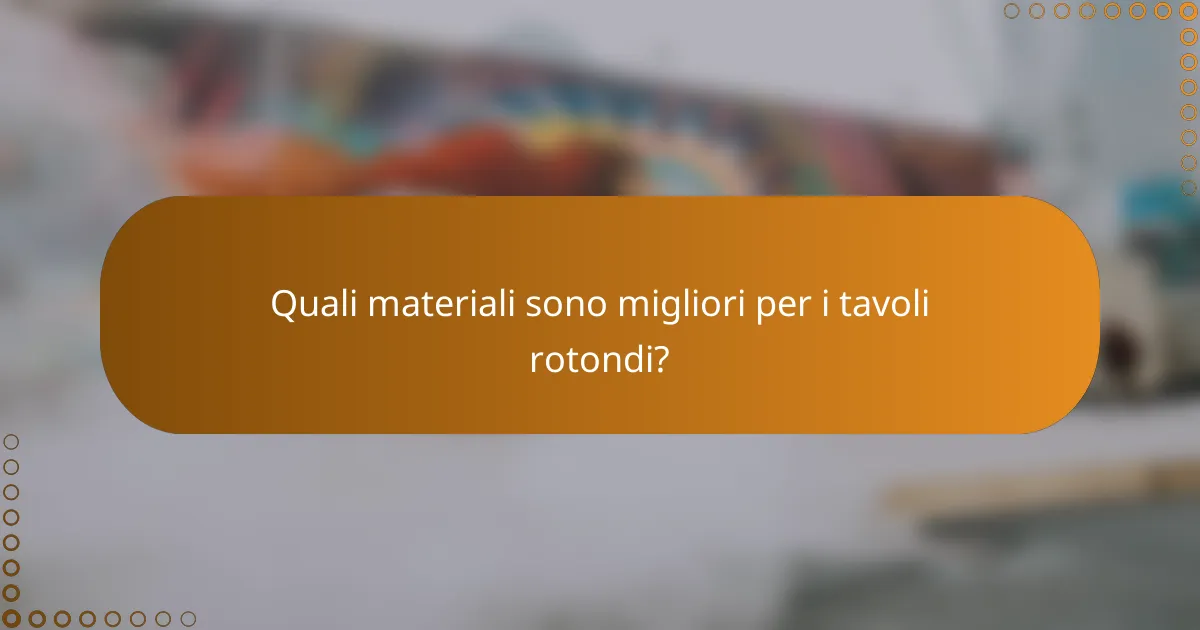 Quali materiali sono migliori per i tavoli rotondi?