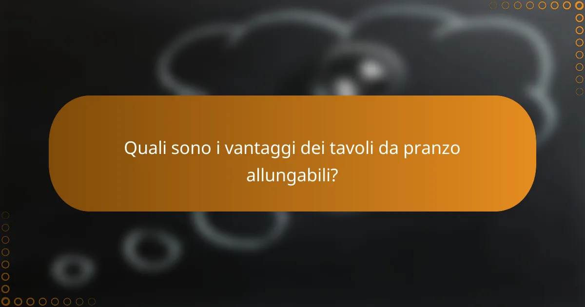 Quali sono i vantaggi dei tavoli da pranzo allungabili?