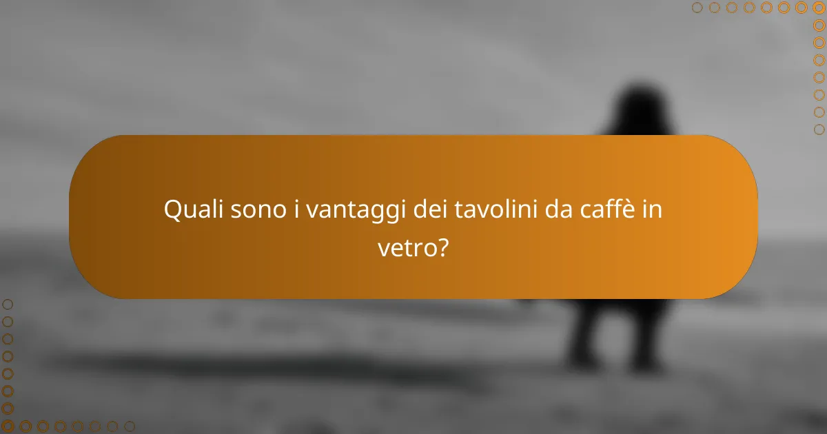 Quali sono i vantaggi dei tavolini da caffè in vetro?