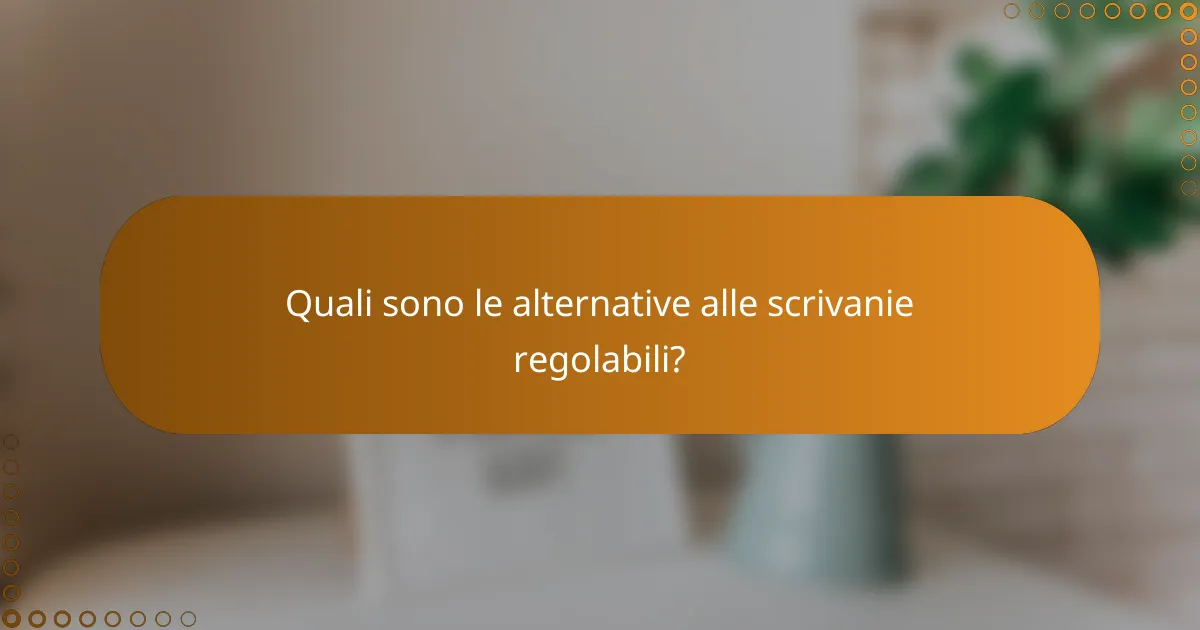 Quali sono le alternative alle scrivanie regolabili?